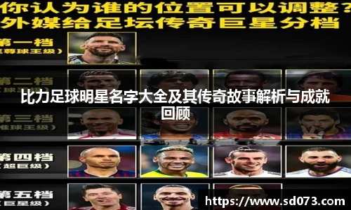 比力足球明星名字大全及其传奇故事解析与成就回顾
