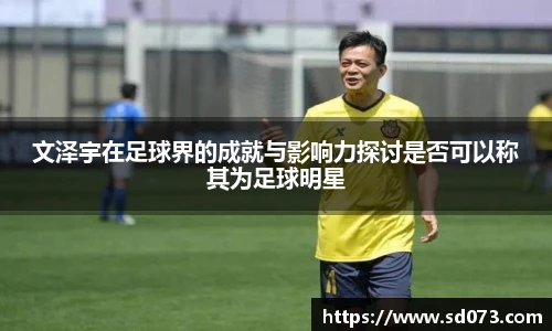 文泽宇在足球界的成就与影响力探讨是否可以称其为足球明星