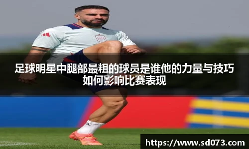 足球明星中腿部最粗的球员是谁他的力量与技巧如何影响比赛表现